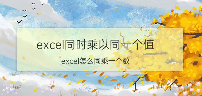 excel同时乘以同一个值 excel怎么同乘一个数？